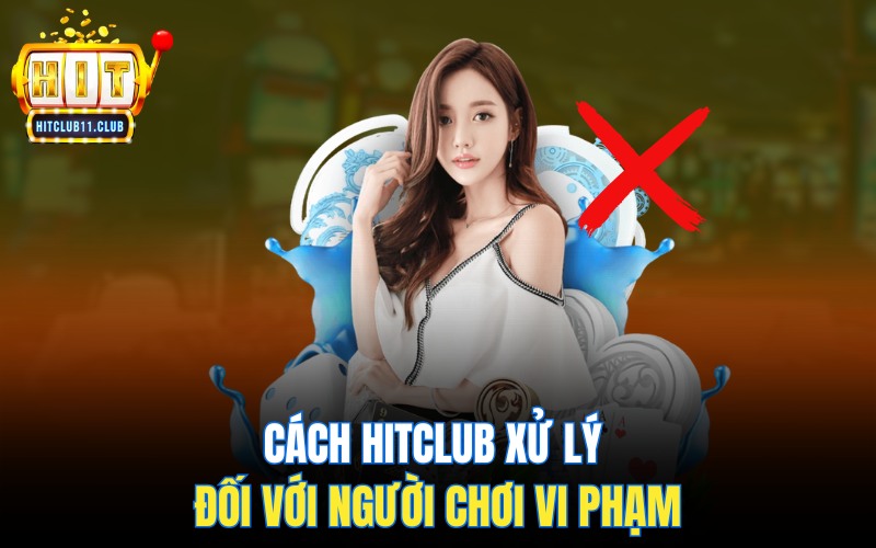 Cách HitClub xử lý đối với người chơi vi phạm