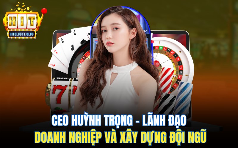 CEO Huỳnh Trọng – Lãnh đạo doanh nghiệp và xây dựng đội ngũ