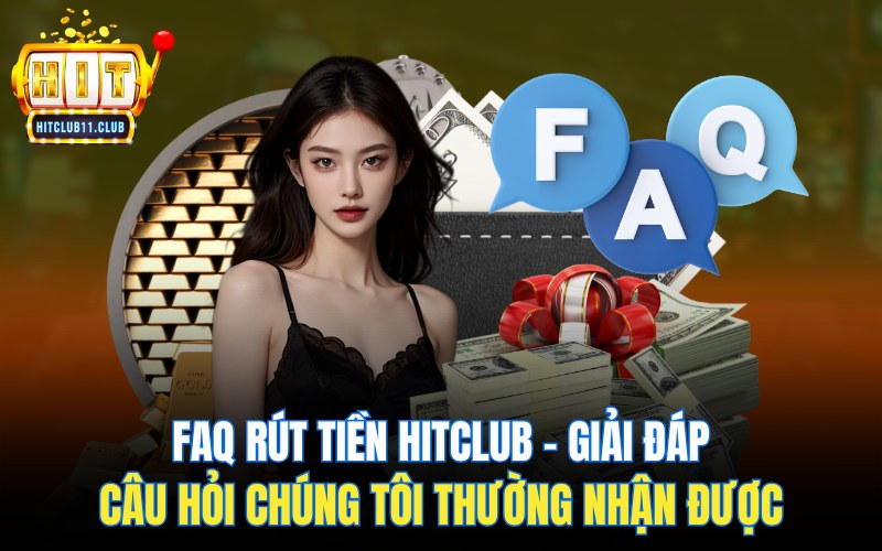 Rút Tiền Hitclub | Hướng Dẫn Cực Dễ Hiểu Cho Người Mới 8 FAQ rút tiền Hitclub - giải đáp câu hỏi chúng tôi thường nhận được