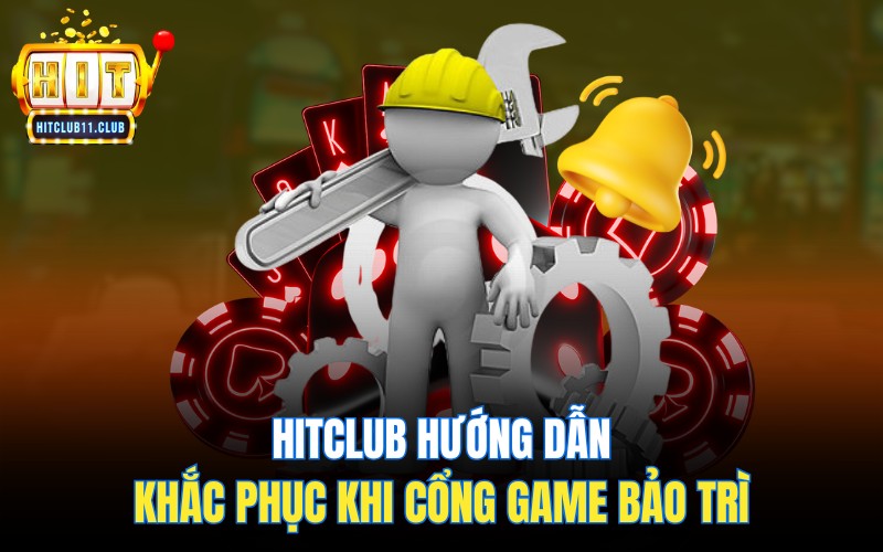 Bảo Trì HitClub | Thông Báo HitClub Gửi Đến Cho Người Chơi 3 HitClub hướng dẫn khắc phục khi cổng game bảo trì