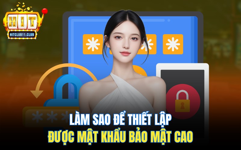 Quên Mật Khẩu HitClub | Hướng Dẫn Khôi Phục Mật Khẩu Nhanh Chóng 3 Làm sao để thiết lập được mật khẩu bảo mật cao