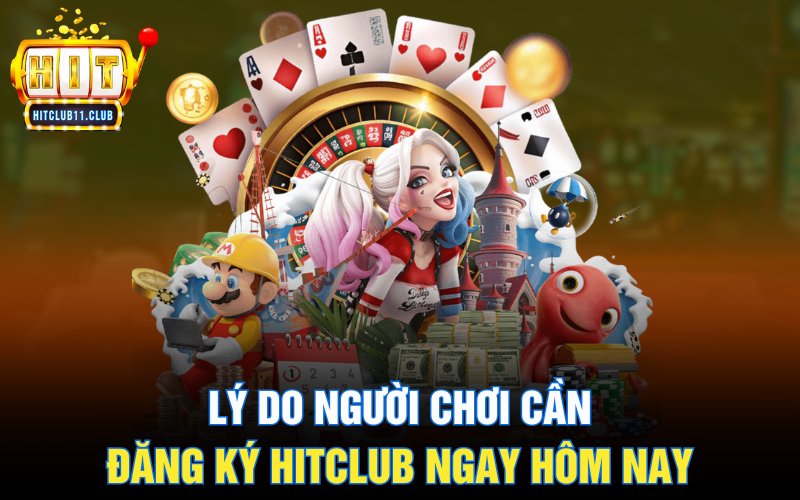 Lý do người chơi cần đăng ký HitClub ngay hôm nay