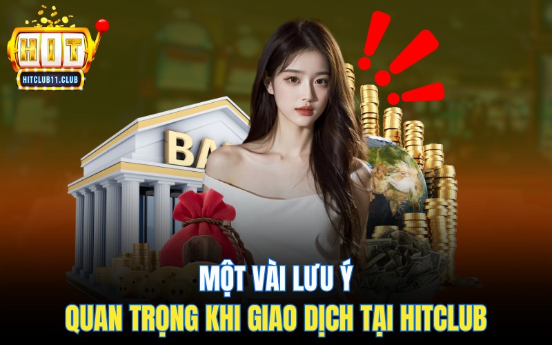 Rút Tiền Hitclub | Hướng Dẫn Cực Dễ Hiểu Cho Người Mới 7 Một vài lưu ý quan trọng khi giao dịch tại HitClub