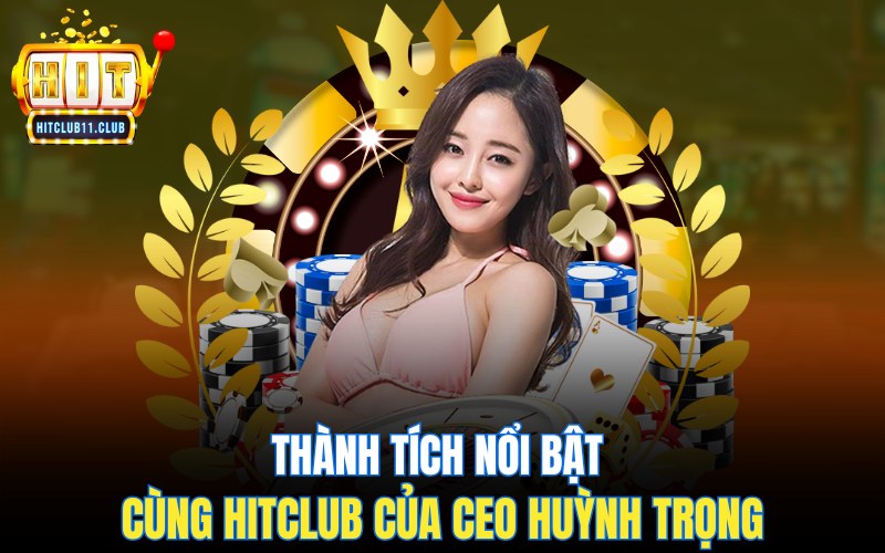 Thành tích nổi bật cùng HitClub của CEO Huỳnh Trọng