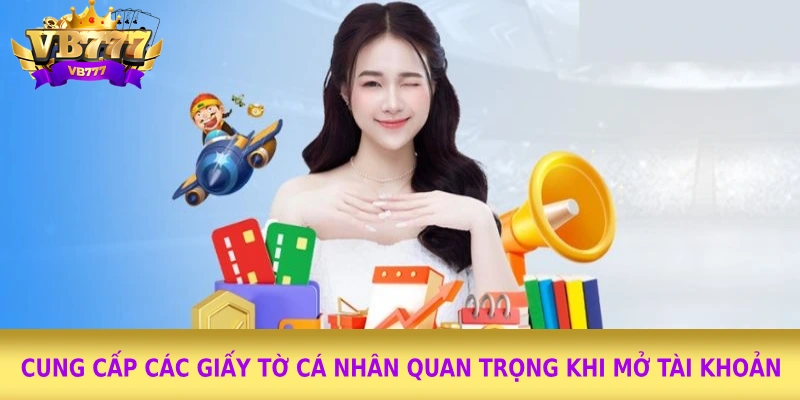 Cung cấp các giấy tờ cá nhân quan trọng khi mở tài khoản&nbsp;